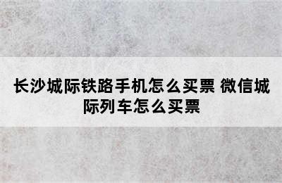 长沙城际铁路手机怎么买票 微信城际列车怎么买票